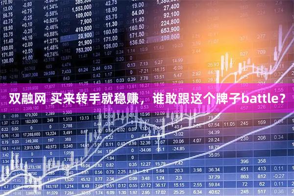 双融网 买来转手就稳赚，谁敢跟这个牌子battle？