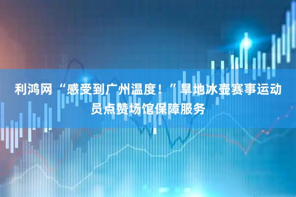 利鸿网 “感受到广州温度！”旱地冰壶赛事运动员点赞场馆保障服务