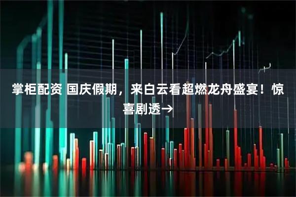 掌柜配资 国庆假期，来白云看超燃龙舟盛宴！惊喜剧透→