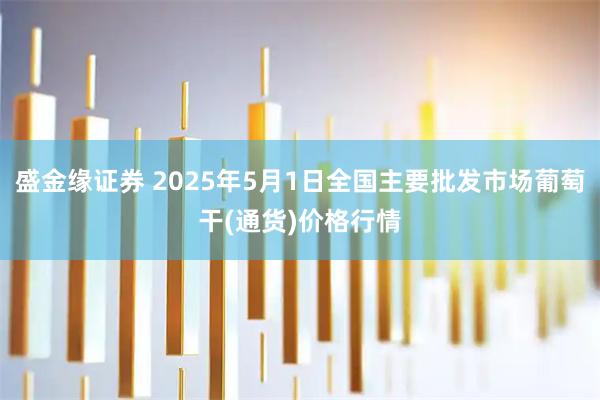 盛金缘证券 2025年5月1日全国主要批发市场葡萄干(通货)价格行情