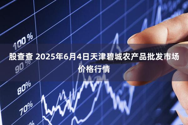 股查查 2025年6月4日天津碧城农产品批发市场价格行情