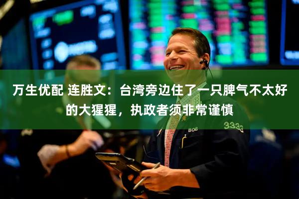 万生优配 连胜文：台湾旁边住了一只脾气不太好的大猩猩，执政者须非常谨慎