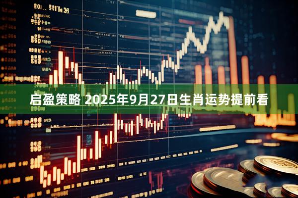 启盈策略 2025年9月27日生肖运势提前看