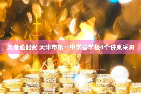 美港通配资 天津市第一中学善学楼4个讲桌采购