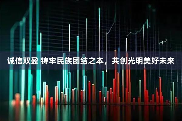 诚信双盈 铸牢民族团结之本，共创光明美好未来