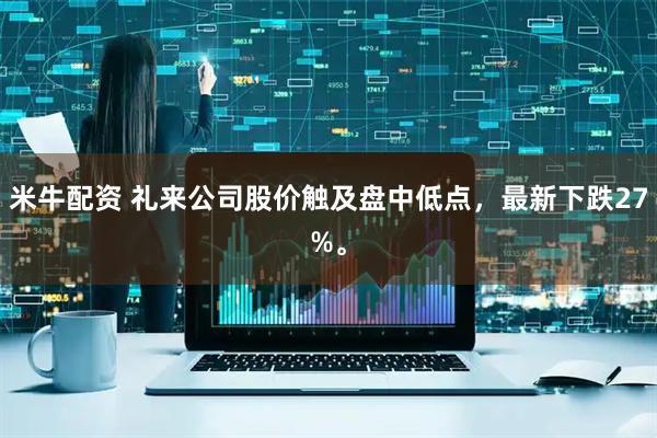 米牛配资 礼来公司股价触及盘中低点，最新下跌27%。