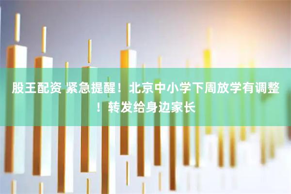 股王配资 紧急提醒！北京中小学下周放学有调整！转发给身边家长