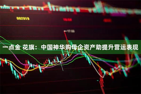 一点金 花旗：中国神华购母企资产助提升营运表现