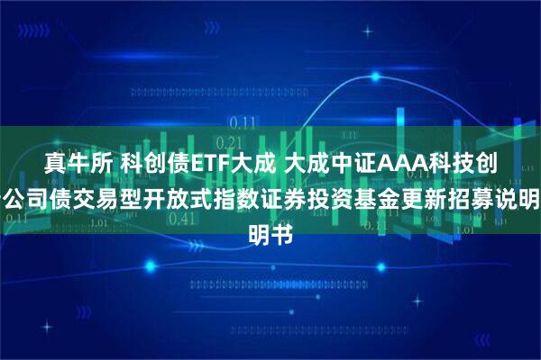 真牛所 科创债ETF大成 大成中证AAA科技创新公司债交易型开放式指数证券投资基金更新招募说明书