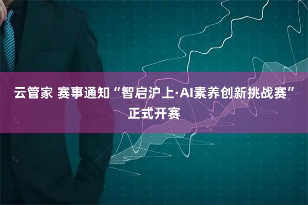 云管家 赛事通知“智启沪上·AI素养创新挑战赛”正式开赛