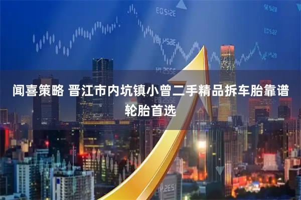 闻喜策略 晋江市内坑镇小曾二手精品拆车胎靠谱轮胎首选