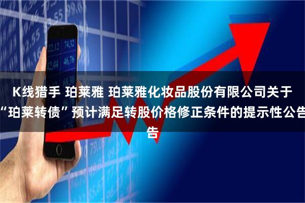 K线猎手 珀莱雅 珀莱雅化妆品股份有限公司关于“珀莱转债”预计满足转股价格修正条件的提示性公告