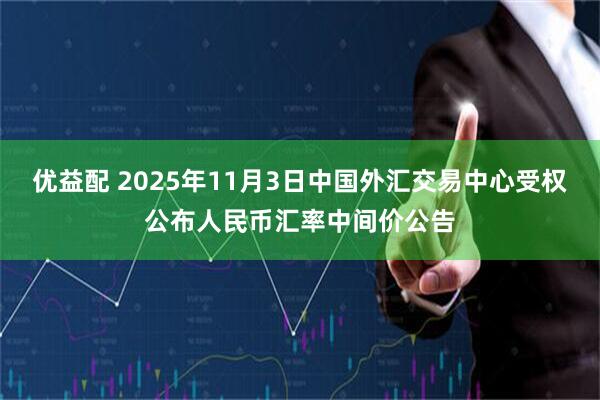 优益配 2025年11月3日中国外汇交易中心受权公布人民币汇率中间价公告