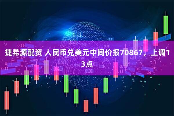 捷希源配资 人民币兑美元中间价报70867，上调13点