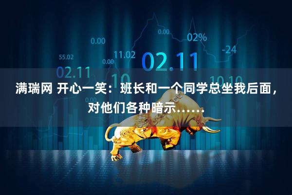 满瑞网 开心一笑：班长和一个同学总坐我后面，对他们各种暗示……