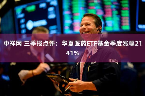 中祥网 三季报点评：华夏医药ETF基金季度涨幅2141%