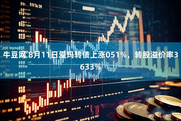 牛豆网 8月11日爱玛转债上涨051%，转股溢价率3633%