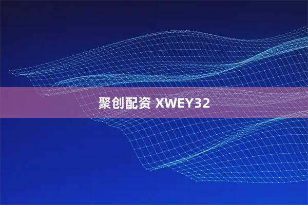 聚创配资 XWEY32